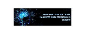 Know How Loan Software Maximixes Work Efficiency in Lending